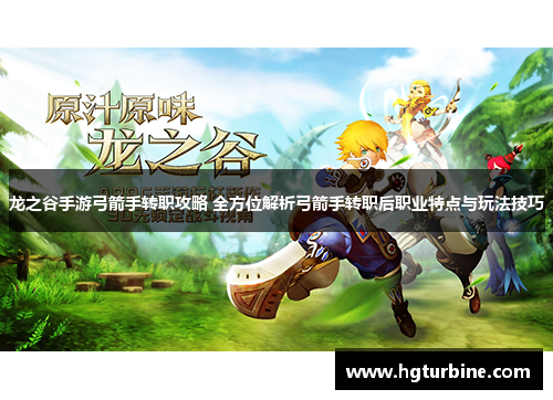 龙之谷手游弓箭手转职攻略 全方位解析弓箭手转职后职业特点与玩法技巧